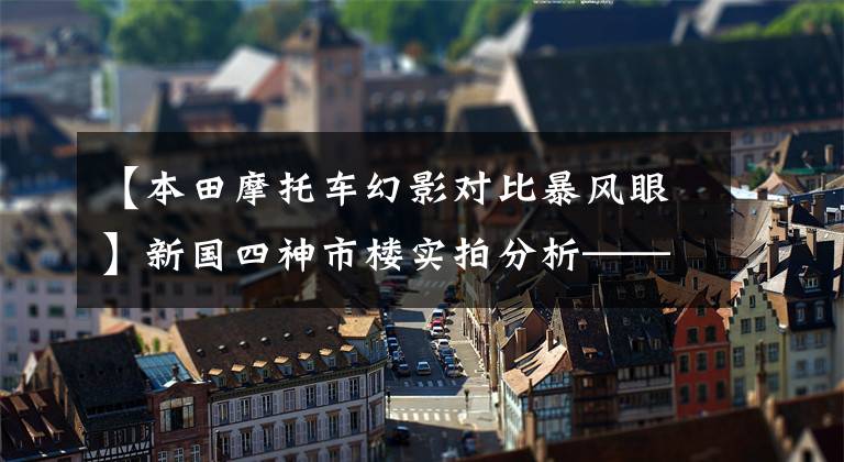 【本田摩托车幻影对比暴风眼】新国四神市楼实拍分析——新新市楼能否继承旧幻想的“神车”王位？