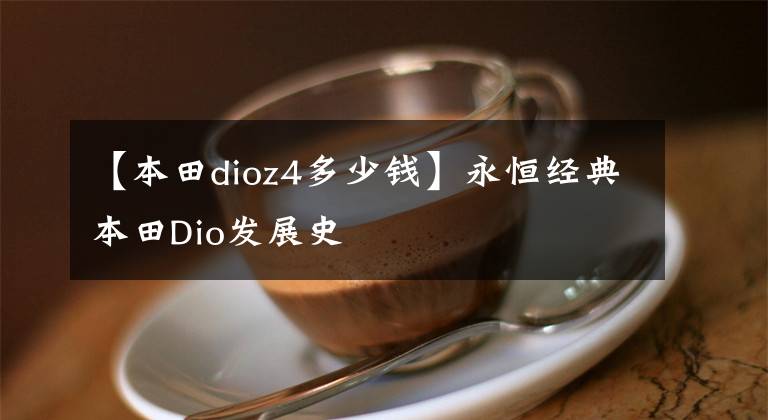 【本田dioz4多少钱】永恒经典本田Dio发展史