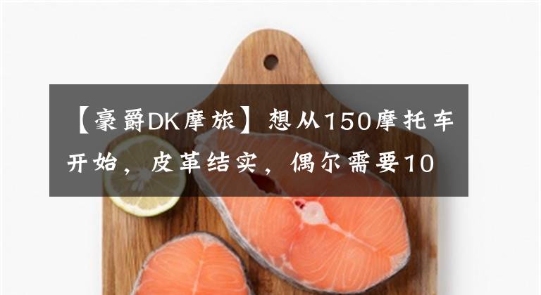 【豪爵DK摩旅】想从150摩托车开始，皮革结实，偶尔需要1000公里的集合排。文章配图
