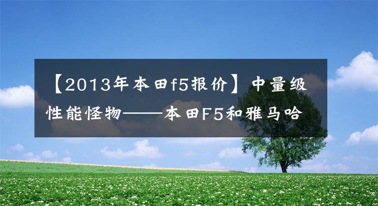 【2013年本田f5报价】中量级性能怪物——本田F5和雅马哈R6哪个更适合新手？