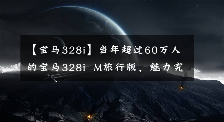 【宝马328i】当年超过60万人的宝马328i  M旅行版，魅力究竟在哪里？