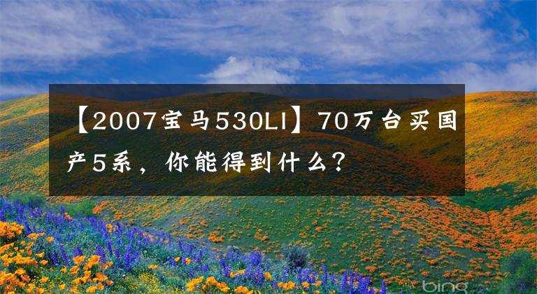 【2007宝马530LI】70万台买国产5系，你能得到什么？文章配图