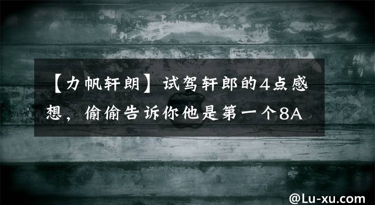 【力帆轩朗】试驾轩郎的4点感想，偷偷告诉你他是第一个8AT MPV。文章配图