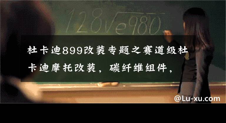 杜卡迪899改装专题之赛道级杜卡迪摩托改装，碳纤维组件，240马力车重仅166kg文章配图