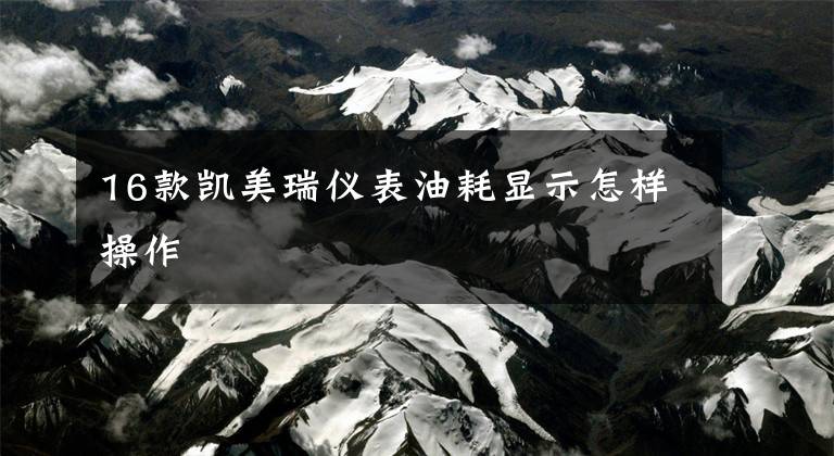 16款凯美瑞仪表油耗显示怎样操作文章配图
