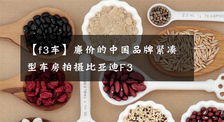 【f3车】廉价的中国品牌紧凑型车房拍摄比亚迪F3文章配图
