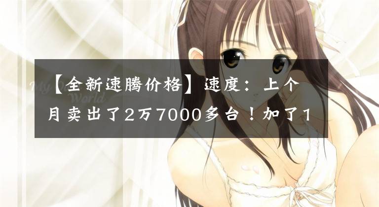 【全新速腾价格】速度：上个月卖出了2万7000多台！加了1.5T更猛吗？这个“德美”令人为之倾倒文章配图
