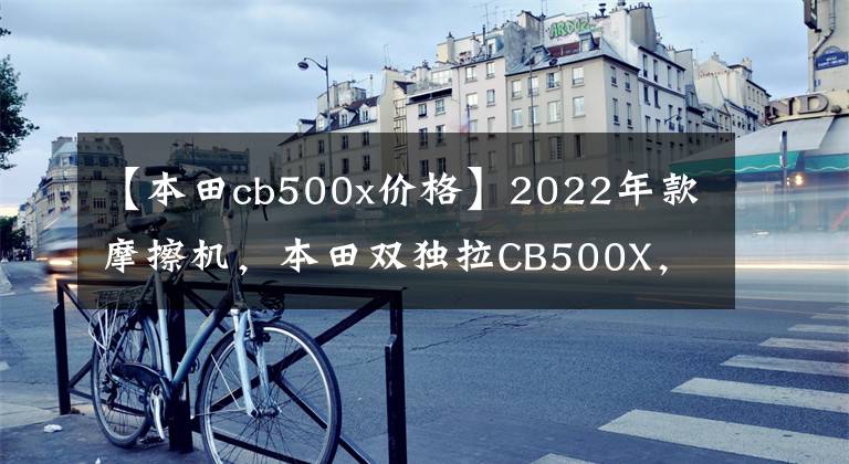 【本田cb500x价格】2022年款摩擦机，本田双独拉CB500X，售价72200韩元