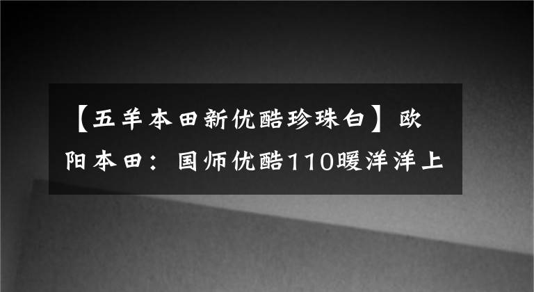 【五羊本田新优酷珍珠白】欧阳本田：国师优酷110暖洋洋上市：这是你幸福的驾驶座。