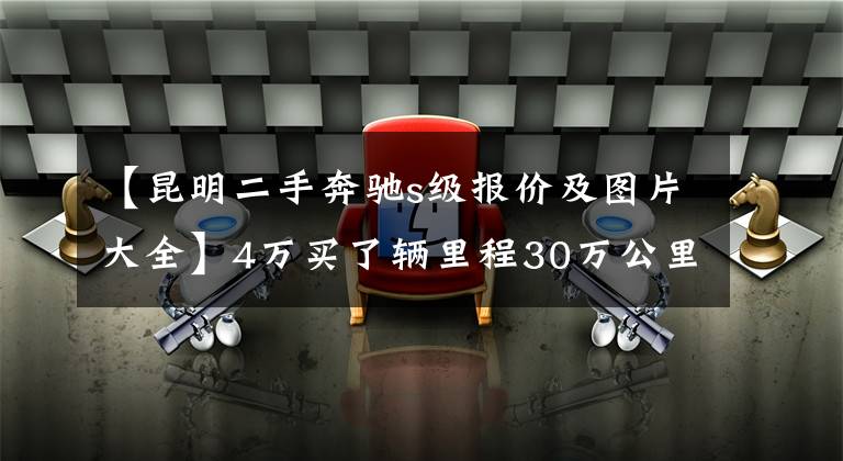 【昆明二手奔驰s级报价及图片大全】4万买了辆里程30万公里的“蝴蝶奔”，提车两个月被迫向生活低头