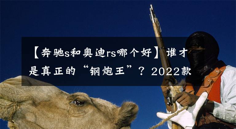 【奔驰s和奥迪rs哪个好】谁才是真正的“钢炮王”？2022款奥迪RS3掀背车对比奔驰AMG A45 S