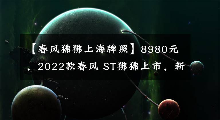 【春风狒狒上海牌照】8980元，2022款春风 ST狒狒上市，新增配色深空灰