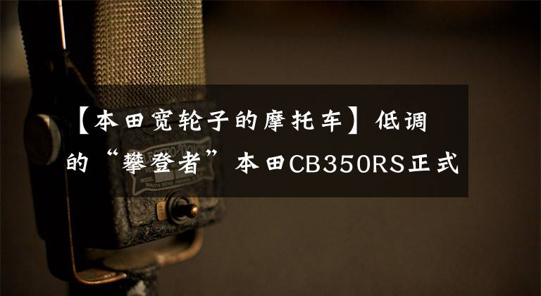 【本田宽轮子的摩托车】低调的“攀登者”本田CB350RS正式发布，外观没有太大变化。