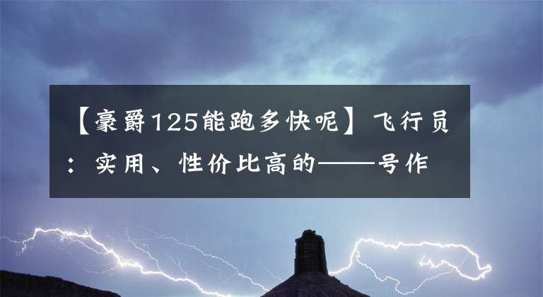 【豪爵125能跑多快呢】飞行员：实用、性价比高的——号作品HJ125-8F文章配图