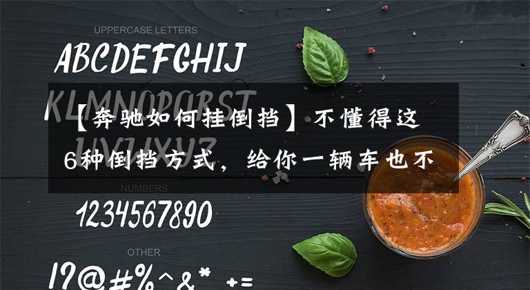 【奔驰如何挂倒挡】不懂得这6种倒挡方式，给你一辆车也不会开，看看都认识几个？文章配图