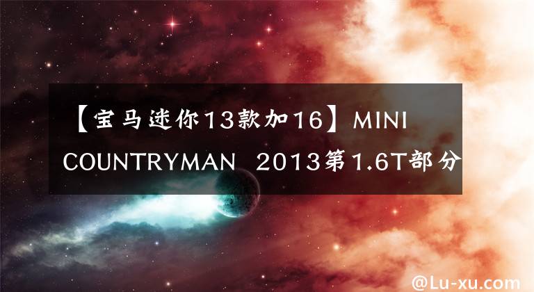 【宝马迷你13款加16】MINI  COUNTRYMAN  2013第1.6T部分COOPER  All  4 Fun文章配图