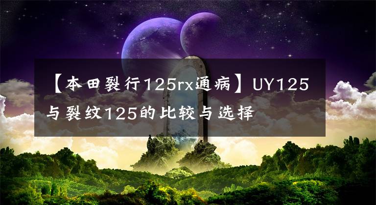 【本田裂行125rx通病】UY125与裂纹125的比较与选择文章配图