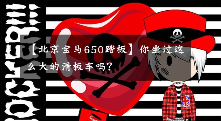 【北京宝马650踏板】你坐过这么大的滑板车吗？文章配图