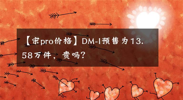 【宋pro价格】DM-I预售为13.58万件，贵吗？