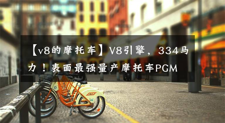 【v8的摩托车】V8引擎，334马力！表面最强量产摩托车PGM V8上市文章配图