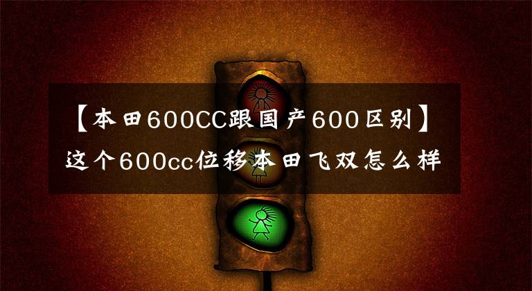 【本田600CC跟国产600区别】这个600cc位移本田飞双怎么样？