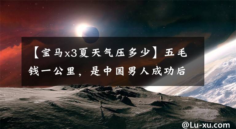 【宝马x3夏天气压多少】五毛钱一公里，是中国男人成功后必买的豪华SUV之一，能省油吗？文章配图