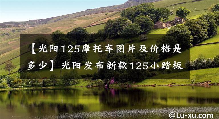 【光阳125摩托车图片及价格是多少】光阳发布新款125小踏板VJR，同时配备ABS和TCS文章配图