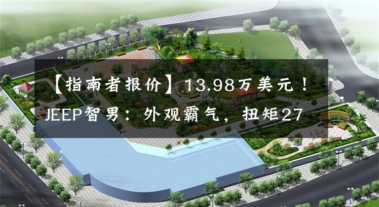 【指南者报价】13.98万美元！JEEP智男：外观霸气，扭矩270，低估？文章配图