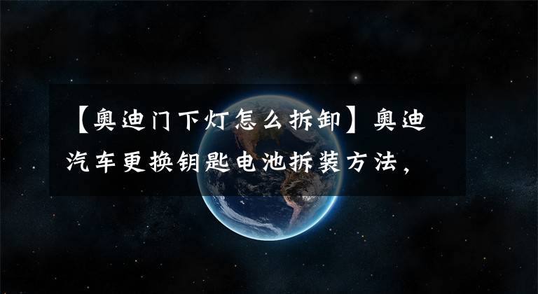 【奥迪门下灯怎么拆卸】奥迪汽车更换钥匙电池拆装方法，看MTM广州站的详细教程