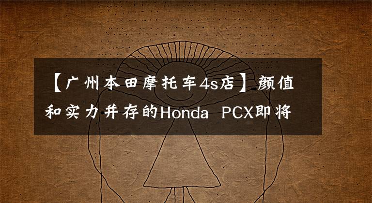 【广州本田摩托车4s店】颜值和实力并存的Honda PCX即将来到中国。
