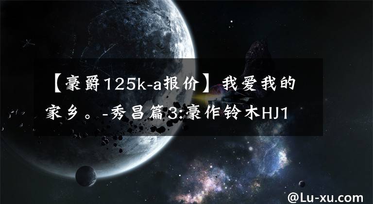【豪爵125k-a报价】我爱我的家乡。-秀昌篇3:豪作铃木HJ125K-A是山区交通的好帮手。文章配图