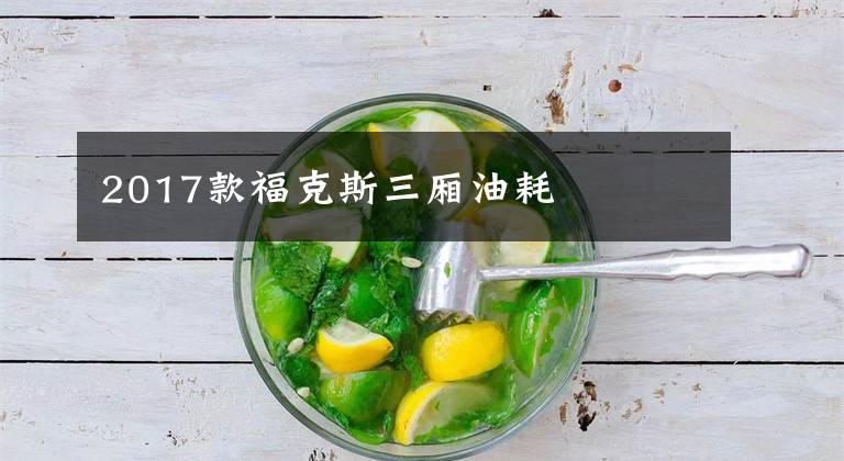 2017款福克斯三厢油耗文章配图