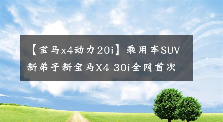【宝马x4动力20i】乘用车SUV新弟子新宝马X4 30i全网首次测试文章配图