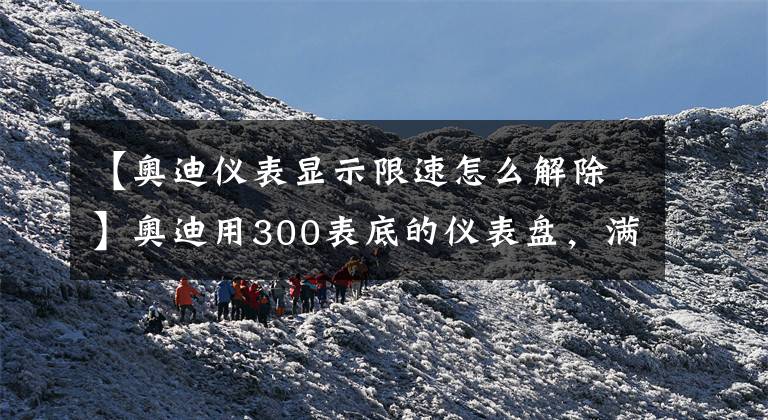 【奥迪仪表显示限速怎么解除】奥迪用300表底的仪表盘，满满的都是套路