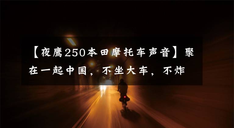 【夜鹰250本田摩托车声音】聚在一起中国，不坐大车，不炸街，跋山涉水，只是20元人民币后的山水世界。