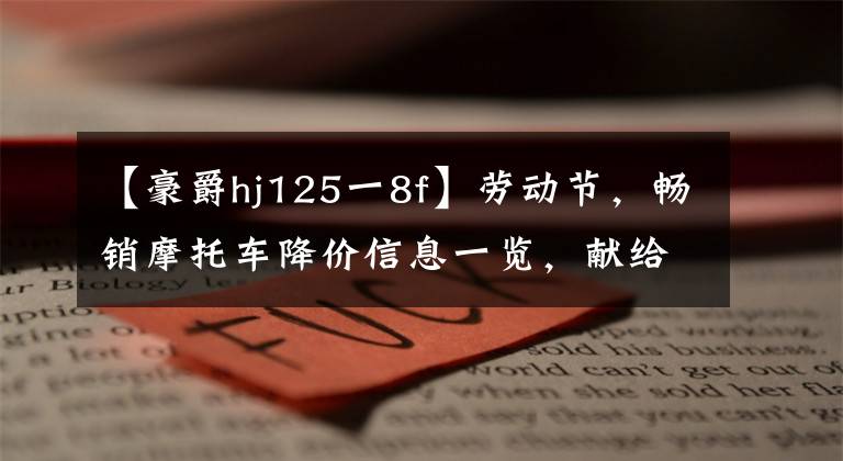 【豪爵hj125一8f】劳动节，畅销摩托车降价信息一览，献给毛友工人文章配图