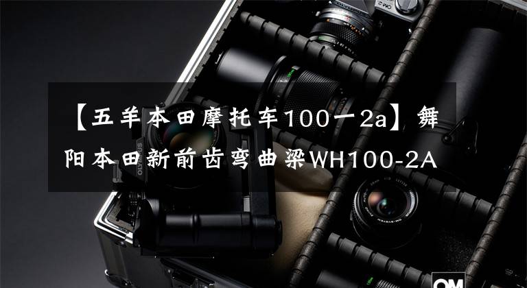【五羊本田摩托车100一2a】舞阳本田新前齿弯曲梁WH100-2A 0.56万元