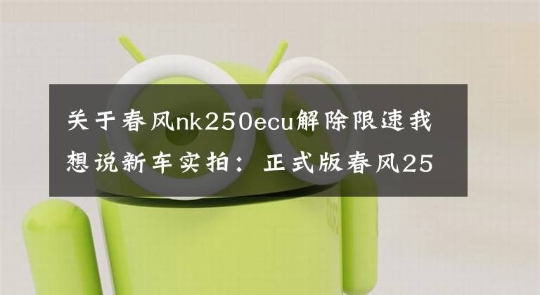 关于春风nk250ecu解除限速我想说新车实拍：正式版春风250NK售价公布+试车体验