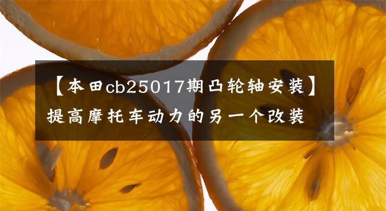 【本田cb25017期凸轮轴安装】提高摩托车动力的另一个改装领域是越研究越有趣，来得越快！