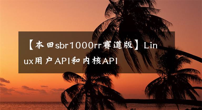 【本田sbr1000rr赛道版】Linux用户API和内核API