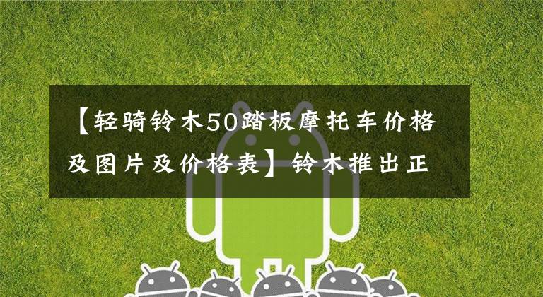 【轻骑铃木50踏板摩托车价格及图片及价格表】铃木推出正宗羔羊新年型摩托车文章配图