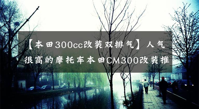 【本田300cc改装双排气】人气很高的摩托车本田CM300改装推荐中集