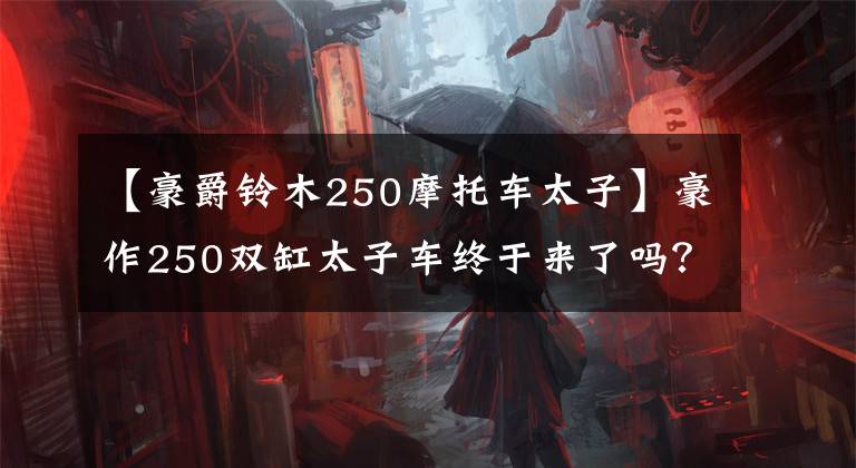 【豪爵铃木250摩托车太子】豪作250双缸太子车终于来了吗？