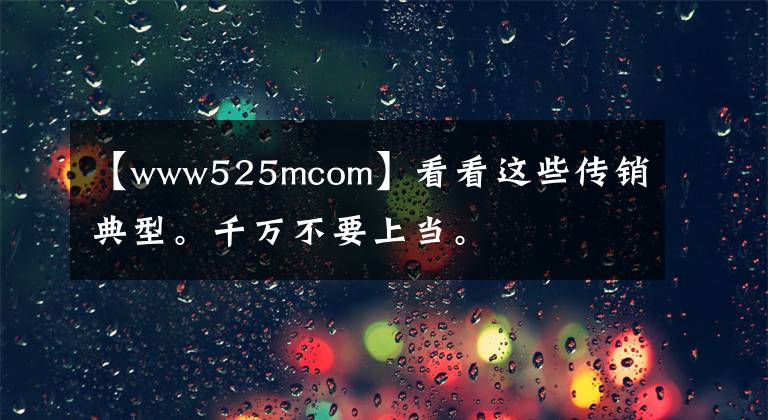 【www525mcom】看看这些传销典型。千万不要上当。