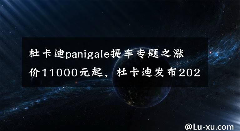 杜卡迪panigale提车专题之涨价11000元起，杜卡迪发布2022款Panigale V4/V4S