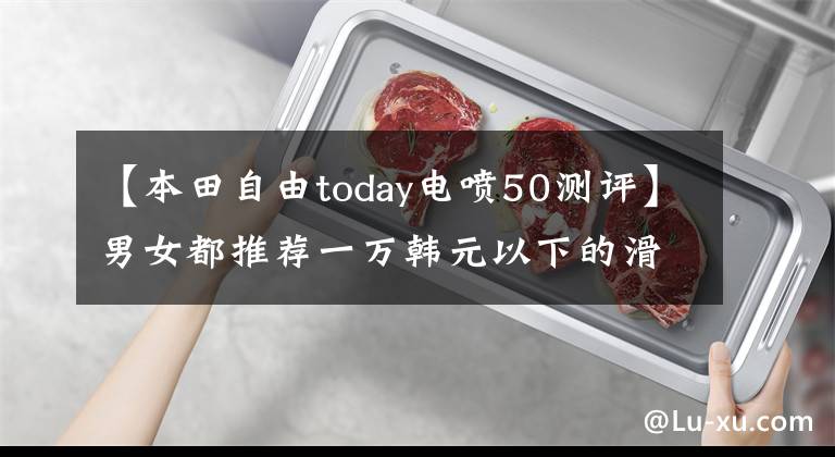 【本田自由today电喷50测评】男女都推荐一万韩元以下的滑板车
