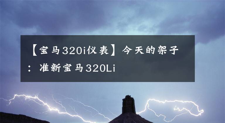 【宝马320i仪表】今天的架子：准新宝马320Li文章配图