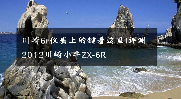 川崎6r仪表上的键看这里!评测2012川崎小牛ZX-6R文章配图
