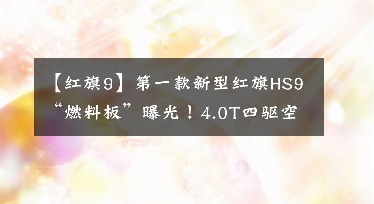 【红旗9】第一款新型红旗HS9“燃料板”曝光！4.0T四驱空气悬架，40万起步文章配图
