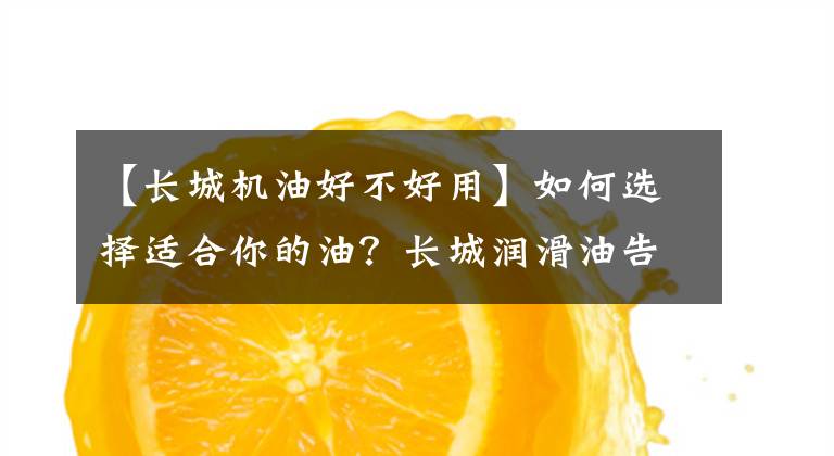 【长城机油好不好用】如何选择适合你的油？长城润滑油告诉你。文章配图